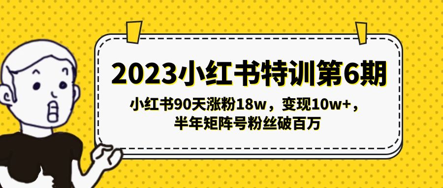 小红书特训第6期,小红书90天涨粉18w,变现10w+,半年矩阵号粉丝破百万 小红书特训第6期,小红书90天涨粉18w,变现10w+,半年矩阵号粉丝破百万