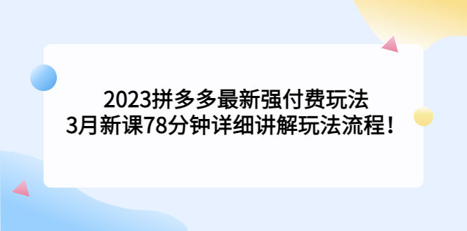 拼多多最新强付费玩法,3月新课78分钟详细讲解玩法流程 拼多多最新强付费玩法,3月新课78分钟详细讲解玩法流程