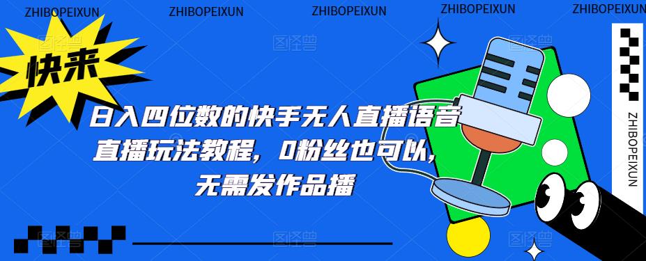 日入四位数的快手无人直播语音直播玩法教程,0粉丝也可以,无需发作品 日入四位数的快手无人直播语音直播玩法教程,0粉丝也可以,无需发作品