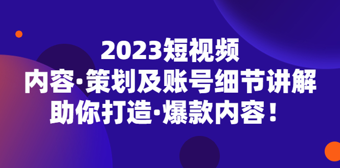 短视频内容·策划及账号细节讲解,助你打造·爆款内容 短视频内容·策划及账号细节讲解,助你打造·爆款内容