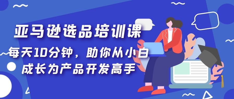 亚马逊选品培训课,每天10分钟,助你从小白成长为产品开发高手 亚马逊选品培训课,每天10分钟,助你从小白成长为产品开发高手