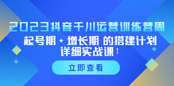 抖音千川运营训练营,起号期+增长期 的搭建计划详细实战课 抖音千川运营训练营,起号期+增长期 的搭建计划详细实战课