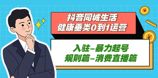 抖音同城生活-健康垂类0到1运营:入驻-暴力起号-规则篇-消费直播篇 抖音同城生活-健康垂类0到1运营:入驻-暴力起号-规则篇-消费直播篇