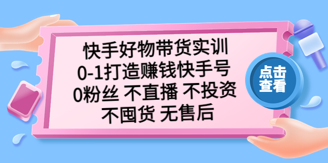 快手好物带货实训:0-1打造赚钱快手号 0粉丝 不直播 不投资 不囤货 无售后 快手好物带货实训:0-1打造赚钱快手号 0粉丝 不直播 不投资 不囤货 无售后