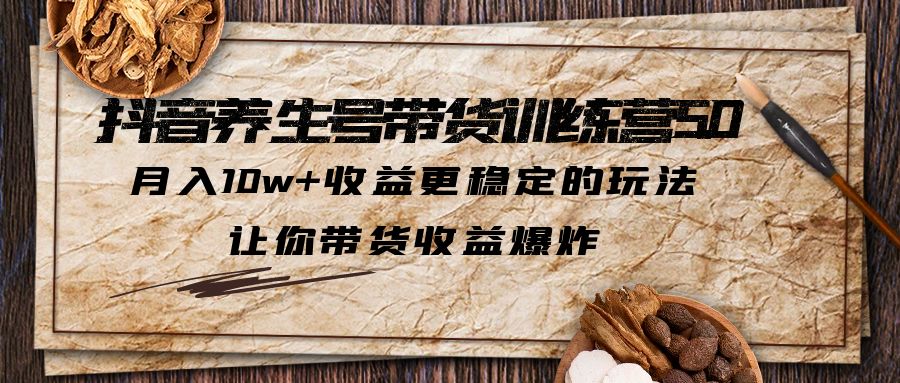 抖音养生号带货·训练营5.0,月入10w+收益更稳定的玩法,让你带货收益爆炸 抖音养生号带货·训练营5.0,月入10w+收益更稳定的玩法,让你带货收益爆炸