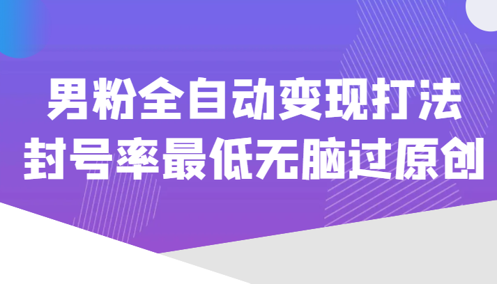 价值1980的男粉全自动变现打法,封号率最低无脑过原创 价值1980的男粉全自动变现打法,封号率最低无脑过原创