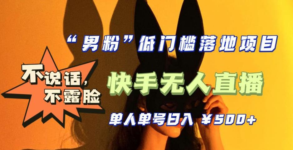 【全新升级】0基础单人单号单晚500+,不说话 不露脸 4月最新快手无人直播 【全新升级】0基础单人单号单晚500+,不说话 不露脸 4月最新快手无人直播