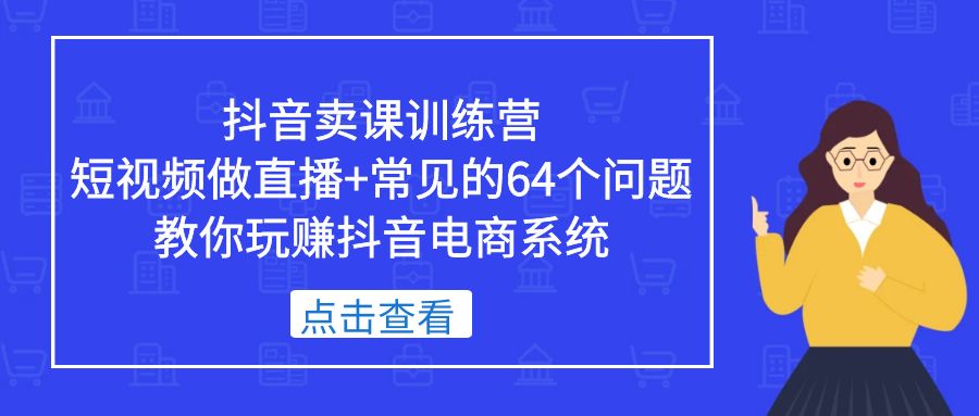 抖音卖课训练营,短视频做直播+常见的64个问题 教你玩赚抖音电商系统 抖音卖课训练营,短视频做直播+常见的64个问题 教你玩赚抖音电商系统
