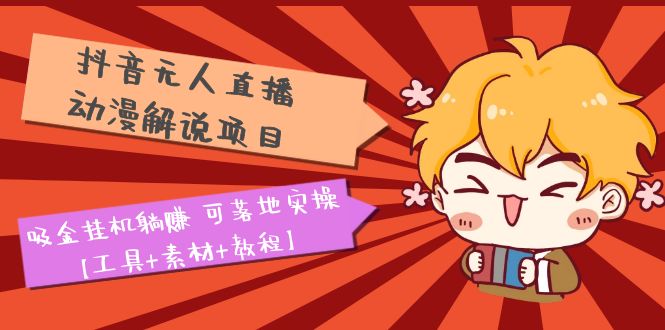 抖音无人直播·动漫解说项目:吸金挂机躺赚 可落地实操【工具+素材+教程】 抖音无人直播·动漫解说项目:吸金挂机躺赚 可落地实操【工具+素材+教程】