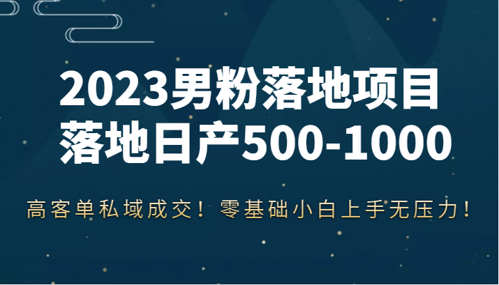男粉落地项目落地日产500-1000,高客单私域成交!零基础小白上手无压力 男粉落地项目落地日产500-1000,高客单私域成交!零基础小白上手无压力
