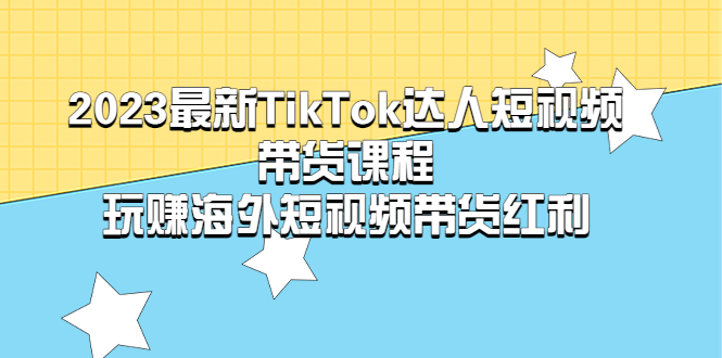 最新TikTok·达人短视频带货课程,玩赚海外短视频带货·红利 最新TikTok·达人短视频带货课程,玩赚海外短视频带货·红利