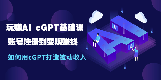 玩赚AI cGPT基础课:账号注册到变现赚钱,如何用cGPT打造被动收入 玩赚AI cGPT基础课:账号注册到变现赚钱,如何用cGPT打造被动收入