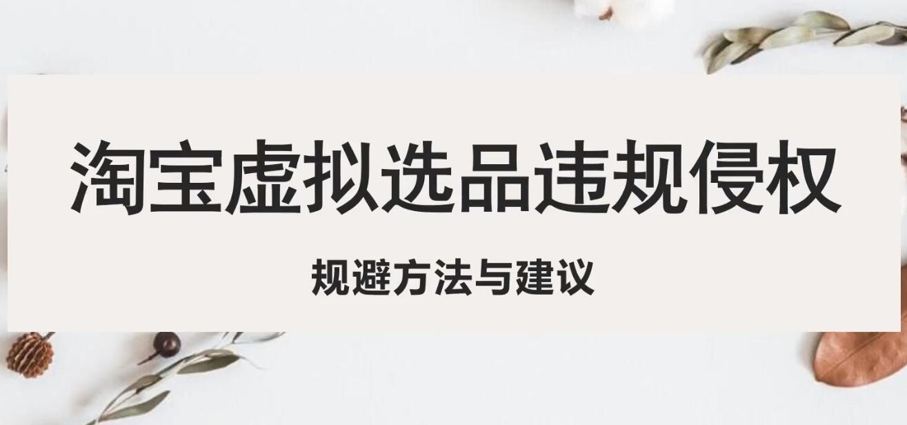 淘宝虚拟违规侵权规避方法与建议,6个部分详细讲解,做虚拟资源必看 淘宝虚拟违规侵权规避方法与建议,6个部分详细讲解,做虚拟资源必看
