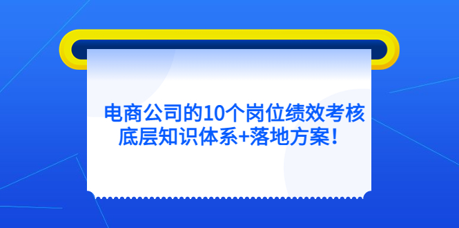 电商公司的10个岗位绩效考核的底层知识体系+落地方案 电商公司的10个岗位绩效考核的底层知识体系+落地方案