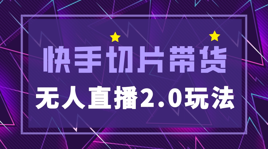 快手网红切片2.0无人直播玩法保姆级教程,二驴的独家授权 快手网红切片2.0无人直播玩法保姆级教程,二驴的独家授权