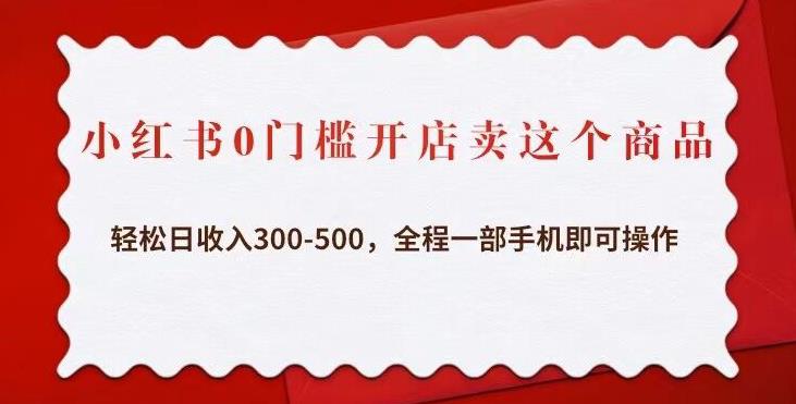 小红书0门槛开店卖这个商品,轻松日收入300-500,全程一部手机即可操作 小红书0门槛开店卖这个商品,轻松日收入300-500,全程一部手机即可操作