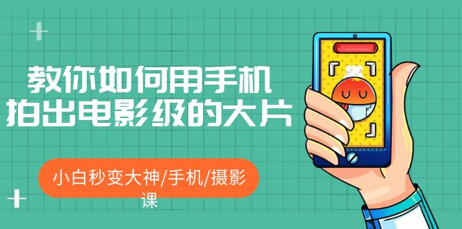 教你如何用手机拍出电影级的大片,小白秒变大神/手机/摄影课 教你如何用手机拍出电影级的大片,小白秒变大神/手机/摄影课