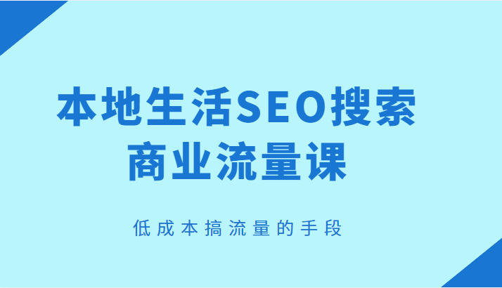本地生活SEO搜索商业流量课,低成本搞流量的手段 本地生活SEO搜索商业流量课,低成本搞流量的手段