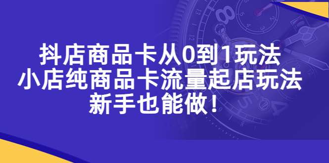 抖店商品卡从0到1玩法,小店纯商品卡流量起店玩法,新手也能做 抖店商品卡从0到1玩法,小店纯商品卡流量起店玩法,新手也能做
