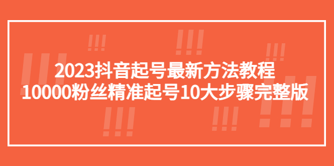 抖音起号最新方法教程:10000粉丝精准起号10大步骤完整版 抖音起号最新方法教程:10000粉丝精准起号10大步骤完整版