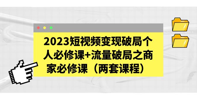 短视频变现破局个人必修课+流量破局之商家必修课(两套课程) 短视频变现破局个人必修课+流量破局之商家必修课(两套课程)