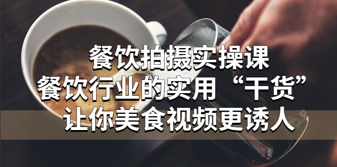 餐饮拍摄实操课:餐饮行业的实用“干货”让你美食视频更诱人 餐饮拍摄实操课:餐饮行业的实用“干货”让你美食视频更诱人