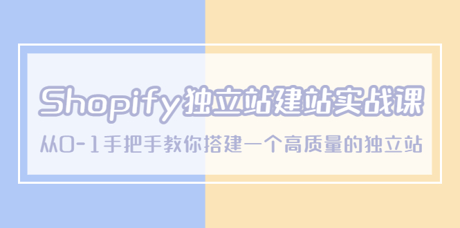 Shopify独立站/建站实战课,从0-1手把手教你搭建一个高质量的独立站 Shopify独立站/建站实战课,从0-1手把手教你搭建一个高质量的独立站