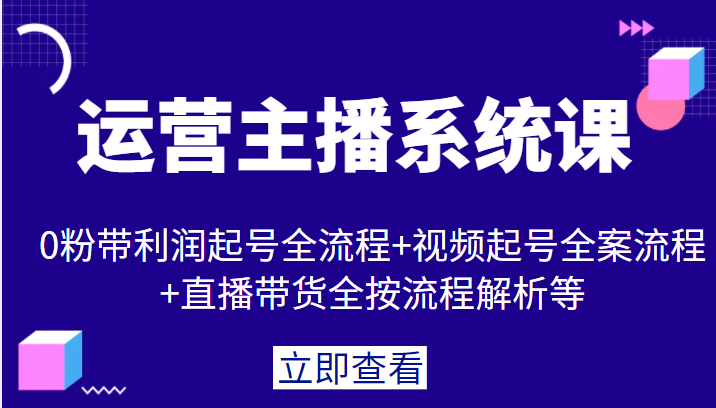 运营主播系统课,0粉带利润起号全流程+视频起号全案流程+直播带货全按流程解析等 运营主播系统课,0粉带利润起号全流程+视频起号全案流程+直播带货全按流程解析等