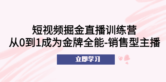 短视频掘金直播训练营:从0到1成为金牌全能-销售型主播 短视频掘金直播训练营:从0到1成为金牌全能-销售型主播