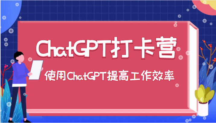 ChatGPT打卡营,教你更好地使用ChatGPT来提高工作效率 ChatGPT打卡营,教你更好地使用ChatGPT来提高工作效率