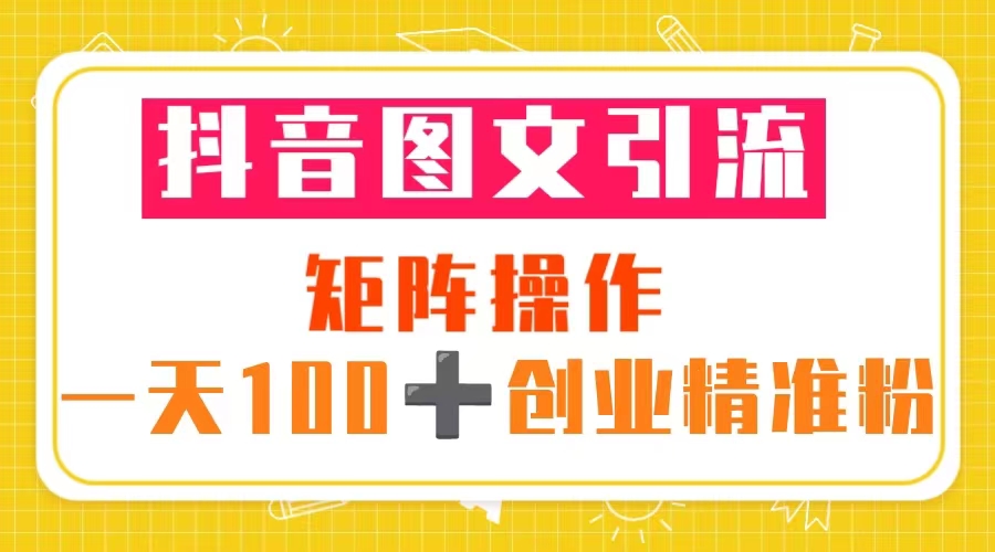 抖音图文引流 矩阵操作 一天100+创业精准粉(5节视频课+素材模板) 抖音图文引流 矩阵操作 一天100+创业精准粉(5节视频课+素材模板)
