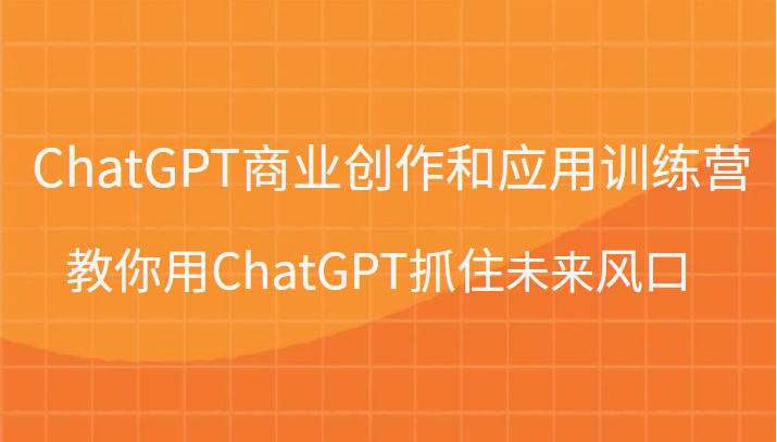 ChatGPT商业创作和应用训练营,教你用ChatGPT抓住未来风口 ChatGPT商业创作和应用训练营,教你用ChatGPT抓住未来风口