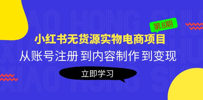 《小红书无货源实物电商项目》第8期:从账号注册 到内容制作 到变现 《小红书无货源实物电商项目》第8期:从账号注册 到内容制作 到变现