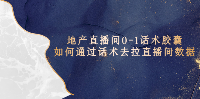 地产-直播间0-1话术胶囊,知道怎么通过话术去拉直播间数据 地产-直播间0-1话术胶囊,知道怎么通过话术去拉直播间数据