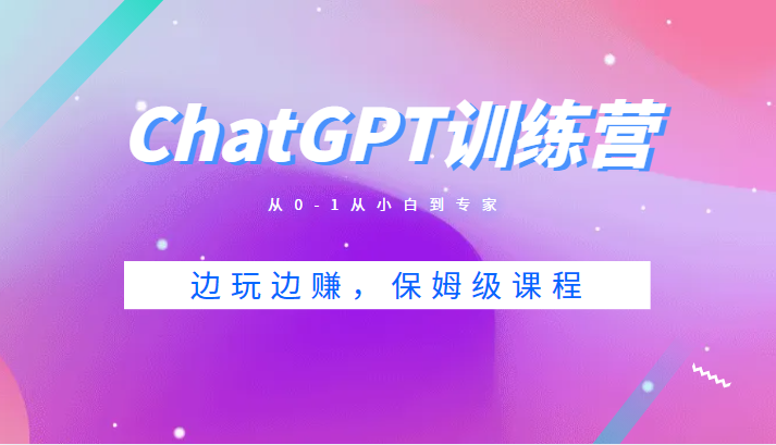 ChatGPT训练营,从0-1从小白到专家,边玩边赚,保姆级课程(视频+文档 ChatGPT训练营,从0-1从小白到专家,边玩边赚,保姆级课程(视频+文档