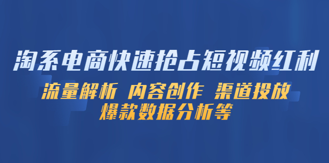 淘系电商快速抢占短视频红利:流量解析 内容创作 渠道投放 爆款数据分析等 淘系电商快速抢占短视频红利:流量解析 内容创作 渠道投放 爆款数据分析等