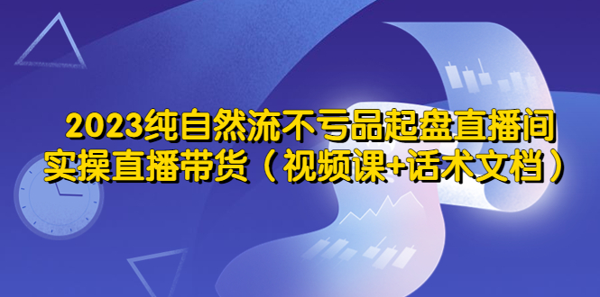 纯自然流不亏品起盘直播间,实操直播带货(视频课+话术文档) 纯自然流不亏品起盘直播间,实操直播带货(视频课+话术文档)