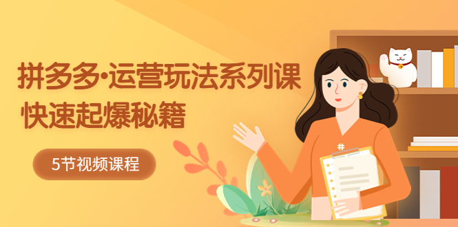 拼多多-运营玩法系列课:快速起爆秘籍(5节视频课) 拼多多-运营玩法系列课:快速起爆秘籍(5节视频课)