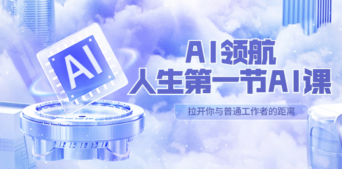 AI-领航-人生第一节-AI课,30位AI领域极客 汇集1000小时Al心得(保姆级教学) AI-领航-人生第一节-AI课,30位AI领域极客 汇集1000小时Al心得(保姆级教学)