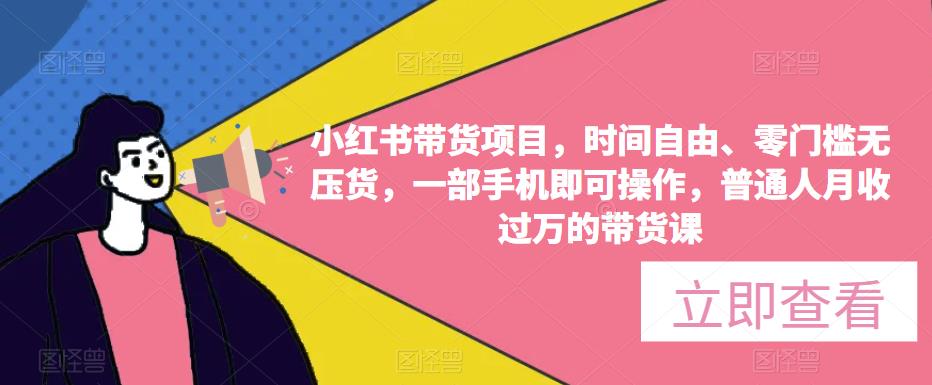 小红书带货项目,时间自由、零门槛无压货,一部手机即可操作,普通人月收过万的带货课 小红书带货项目,时间自由、零门槛无压货,一部手机即可操作,普通人月收过万的带货课