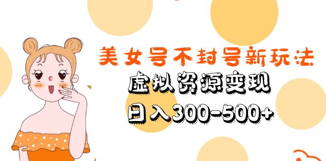 美女号不封号新玩法,虚拟资源变现,日入300-500+ 美女号不封号新玩法,虚拟资源变现,日入300-500+