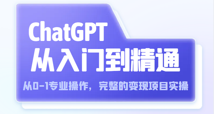 ChatGPT从入门到精通 从0-1专业操作,完整的变现项目实操(视频+文档) ChatGPT从入门到精通 从0-1专业操作,完整的变现项目实操(视频+文档)