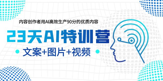 23天AI特训营,内容创作者用AI高效生产90分的优质内容,文案+图片+视频 23天AI特训营,内容创作者用AI高效生产90分的优质内容,文案+图片+视频