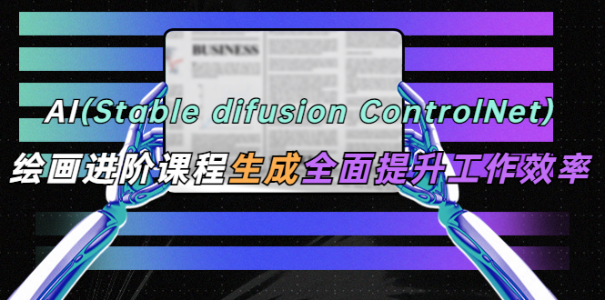 AI(stable difusion ControlNet)绘画进阶课程 办公场景 全面提升工作效率 AI(stable difusion ControlNet)绘画进阶课程 办公场景 全面提升工作效率