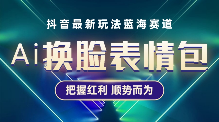 抖音AI换脸表情包小程序变现最新玩法,单条视频变现1万+普通人也能轻松玩转 抖音AI换脸表情包小程序变现最新玩法,单条视频变现1万+普通人也能轻松玩转