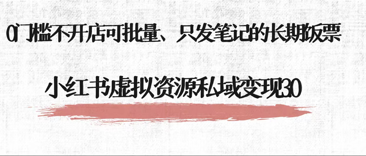 小红书虚拟资源私域变现3.0、0门槛不开店可批量 只发笔记长期饭票 小红书虚拟资源私域变现3.0、0门槛不开店可批量 只发笔记长期饭票