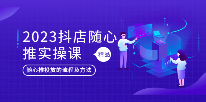 抖店随心推实操课,搞懂抖音小店随心推投放的流程及方法 抖店随心推实操课,搞懂抖音小店随心推投放的流程及方法