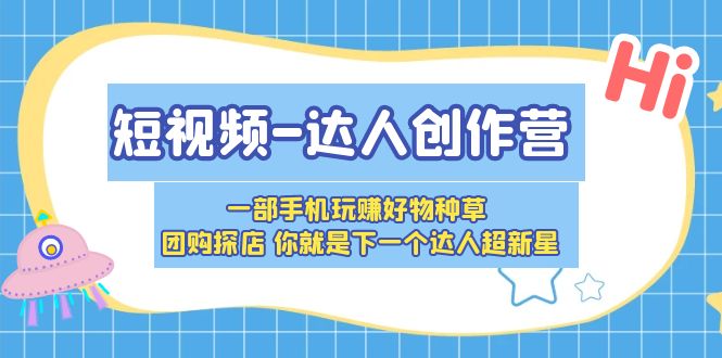 短视频-达人创作营 一部手机玩赚好物种草 团购探店 你就是下一个达人超新星 短视频-达人创作营 一部手机玩赚好物种草 团购探店 你就是下一个达人超新星
