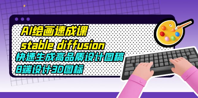 AI绘画速成课stable diffusion,快速生成高品质设计图稿、B端设计3D图标 AI绘画速成课stable diffusion,快速生成高品质设计图稿、B端设计3D图标