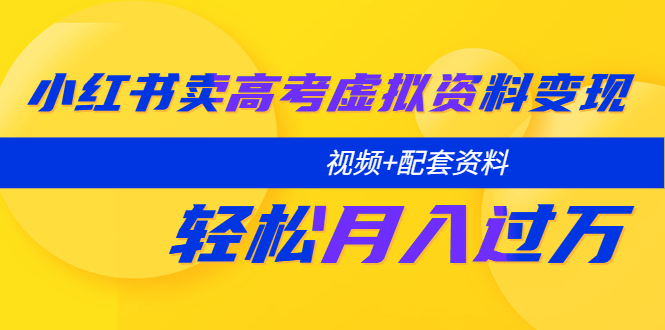小红书卖高考虚拟资料变现分享课:轻松月入过万(视频+配套资料) 小红书卖高考虚拟资料变现分享课:轻松月入过万(视频+配套资料)